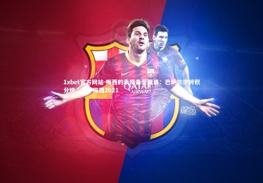 1xbet官方网站-梅西的表现备受瞩目：巴萨欲逆转积分榜，巴萨梅西2021