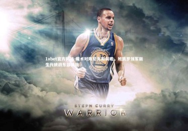 1xbet官方网站-魔术对阵尼克斯前瞻，班凯罗领军新生代挑战东部劲旅