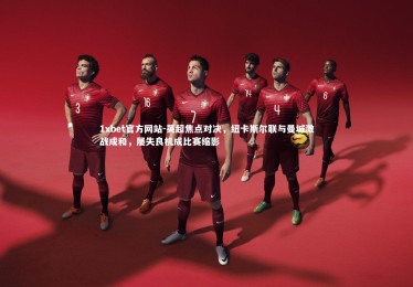 1xbet官方网站-英超焦点对决，纽卡斯尔联与曼城激战成和，屡失良机成比赛缩影