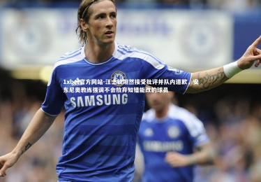 1xbet官方网站-汪士钦坦然接受批评并队内道歉，安东尼奥教练强调不会放弃知错能改的球员