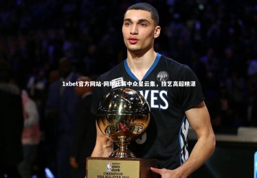 1xbet官方网站-网球比赛中众星云集，技艺高超精湛