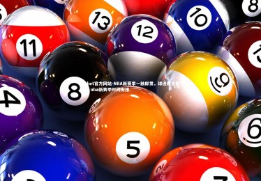 1xbet官方网站-NBA新赛季一触即发，球迷翘首期待，nba新赛季时间安排