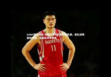 1xbet官方网站-全国篮球对抗赛掀起热潮，各队战绩蓬勃发展，全国篮球争霸赛