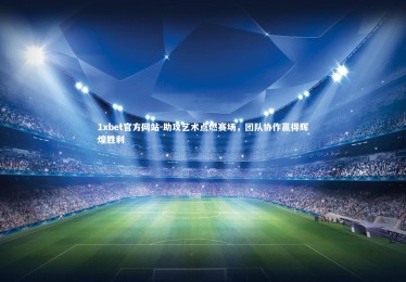 1xbet官方网站-助攻艺术点燃赛场，团队协作赢得辉煌胜利