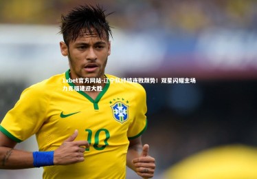 1xbet官方网站-辽宁队终结连败颓势！双星闪耀主场力克福建迎大胜