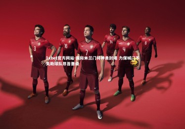 1xbet官方网站-国际米兰门将神勇封堵 力保城门不失助球队昂首晋级