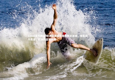 1xbet官方网站-欧洲联赛篮球赛事精彩连连，球员实力竞逐，欧洲的篮球联赛