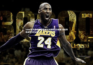 1xbet官方网站-绿茵巅峰对决演绎实力碰撞 足坛传奇续写不朽光辉