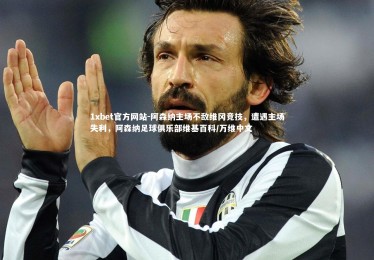 1xbet官方网站-阿森纳主场不敌维冈竞技，遭遇主场失利，阿森纳足球俱乐部维基百科/万维中文