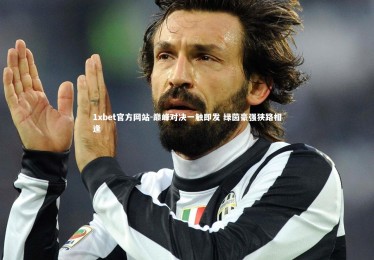 1xbet官方网站-巅峰对决一触即发 绿茵豪强狭路相逢