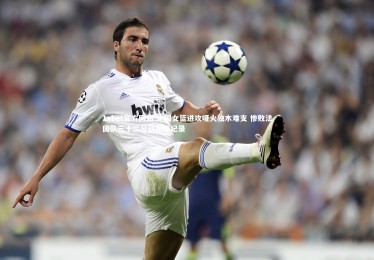 1xbet官方网站-中国女篮进攻哑火独木难支 惨败法国队三十二分创耻辱纪录