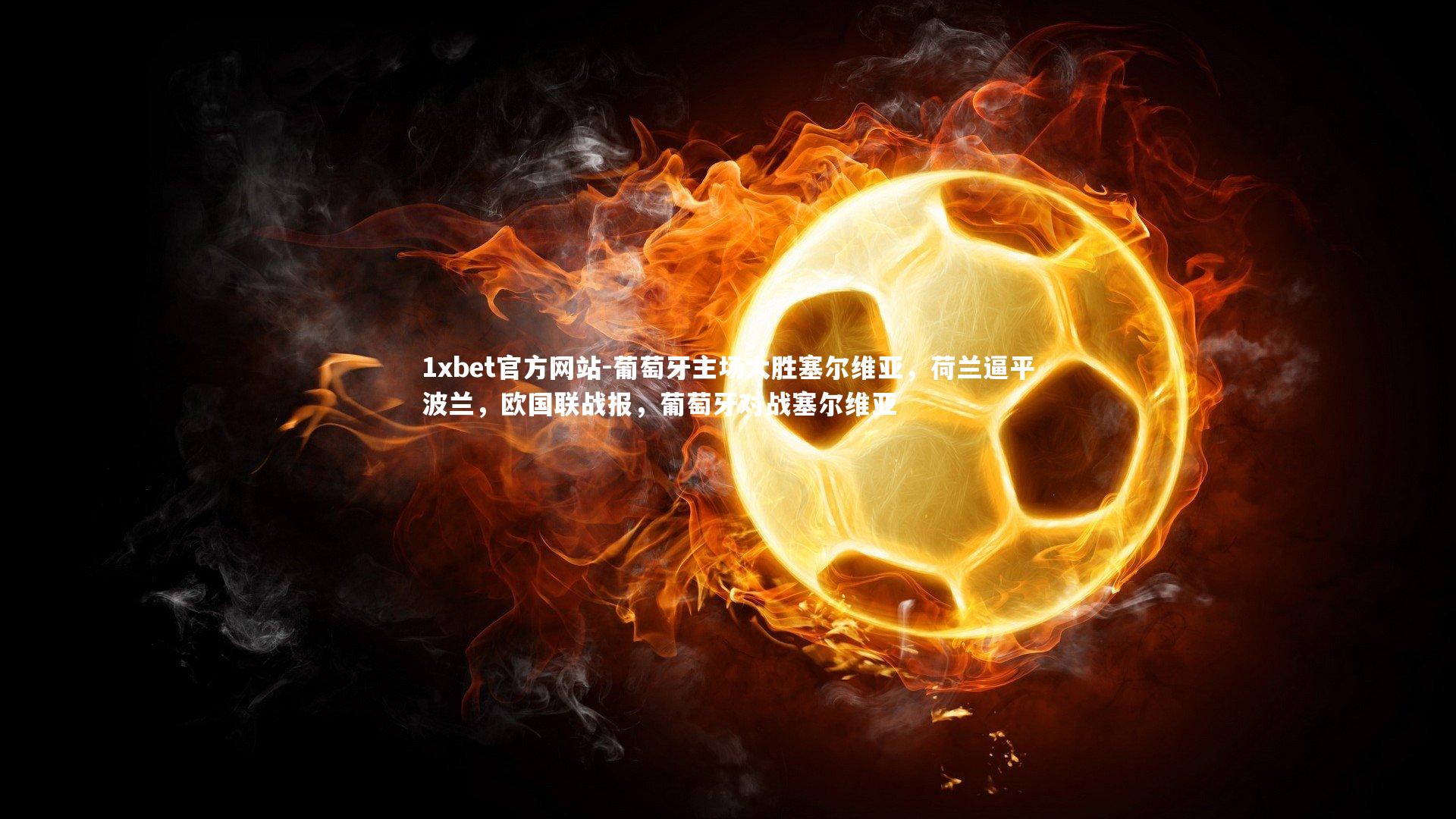 葡萄牙主场大胜塞尔维亚，荷兰逼平波兰，欧国联战报，葡萄牙对战塞尔维亚