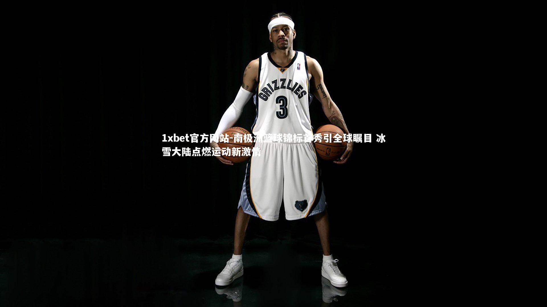 南极洲篮球锦标首秀引全球瞩目 冰雪大陆点燃运动新激情