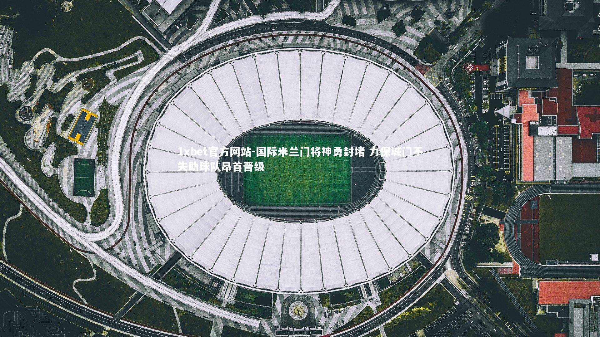 国际米兰门将神勇封堵 力保城门不失助球队昂首晋级