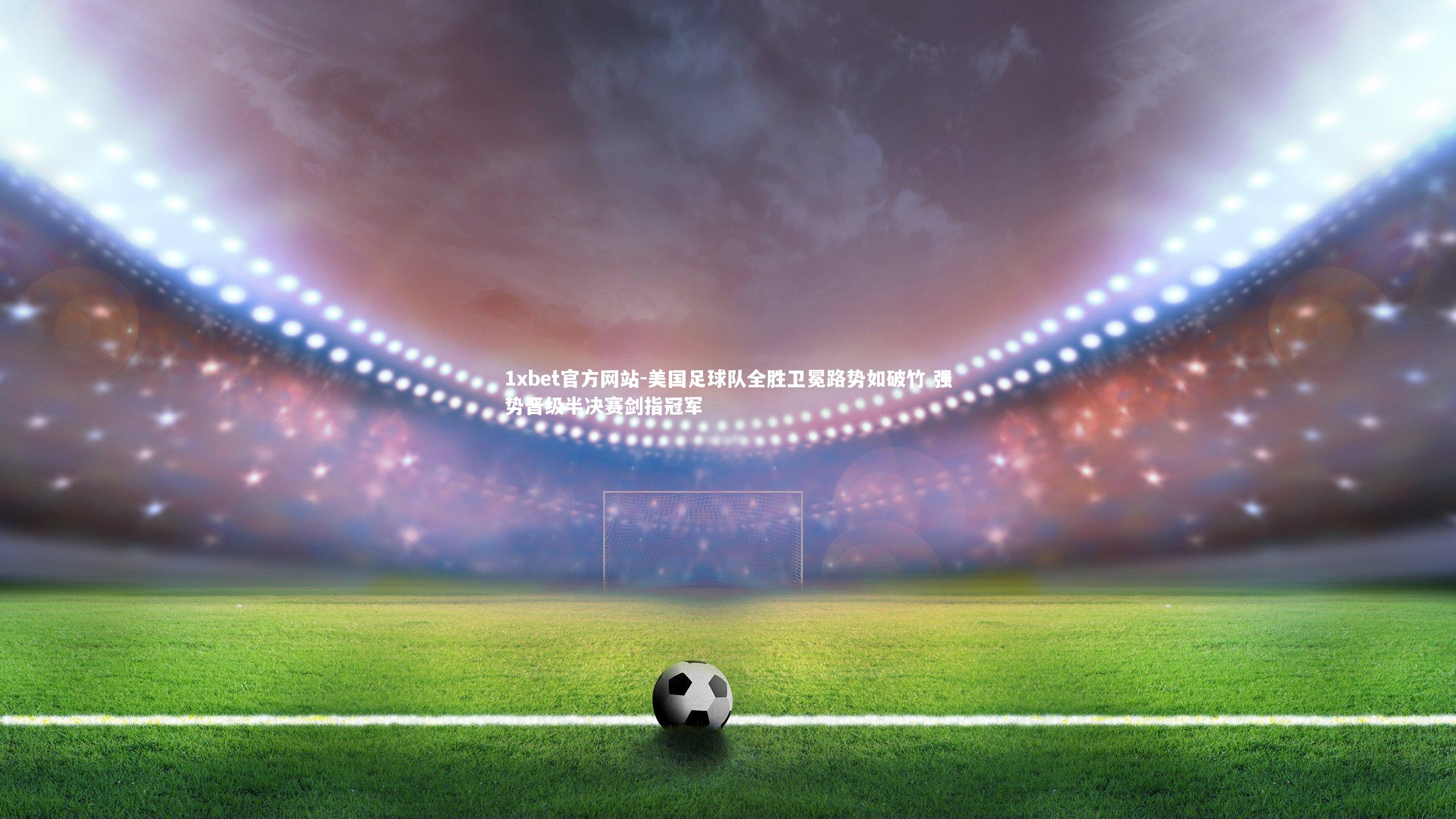 美国足球队全胜卫冕路势如破竹 强势晋级半决赛剑指冠军