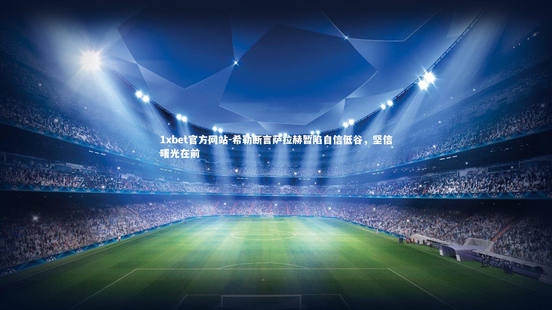 希勒断言萨拉赫暂陷自信低谷，坚信曙光在前