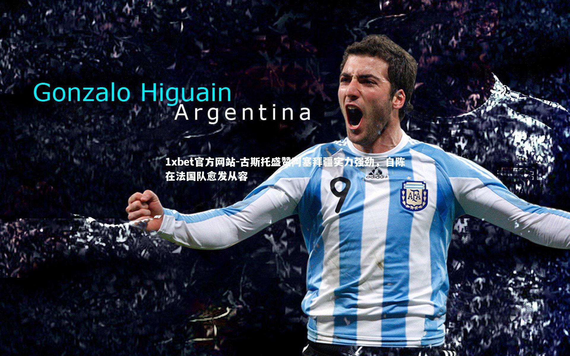 古斯托盛赞阿塞拜疆实力强劲，自陈在法国队愈发从容