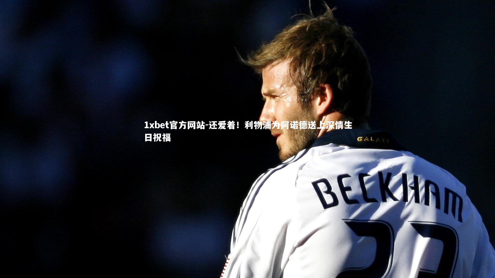 还爱着！利物浦为阿诺德送上深情生日祝福