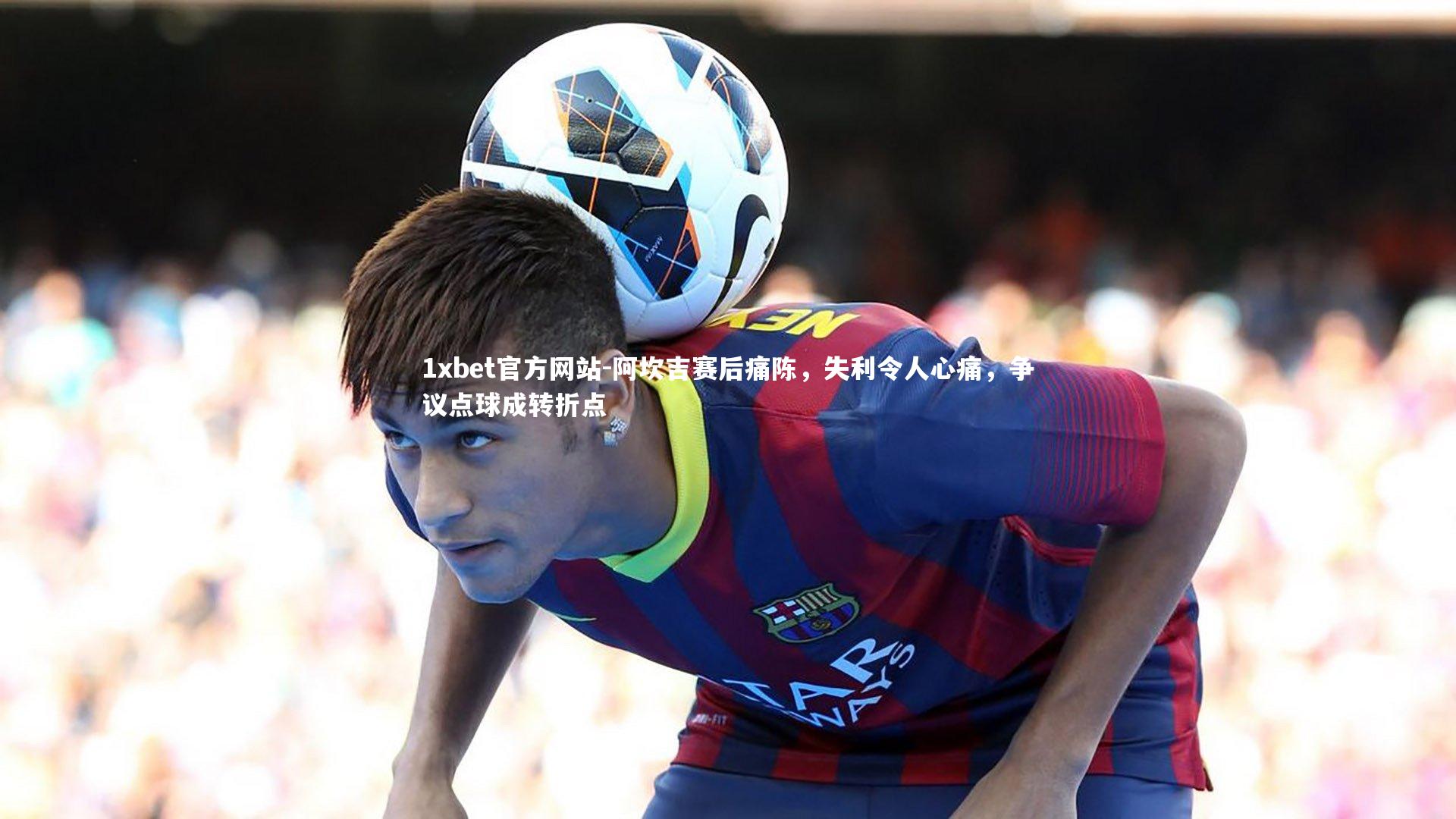 阿坎吉赛后痛陈，失利令人心痛，争议点球成转折点