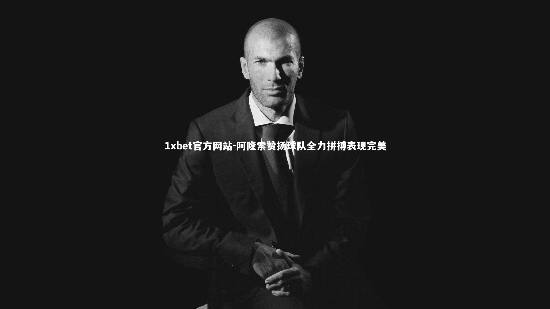 阿隆索赞扬球队全力拼搏表现完美