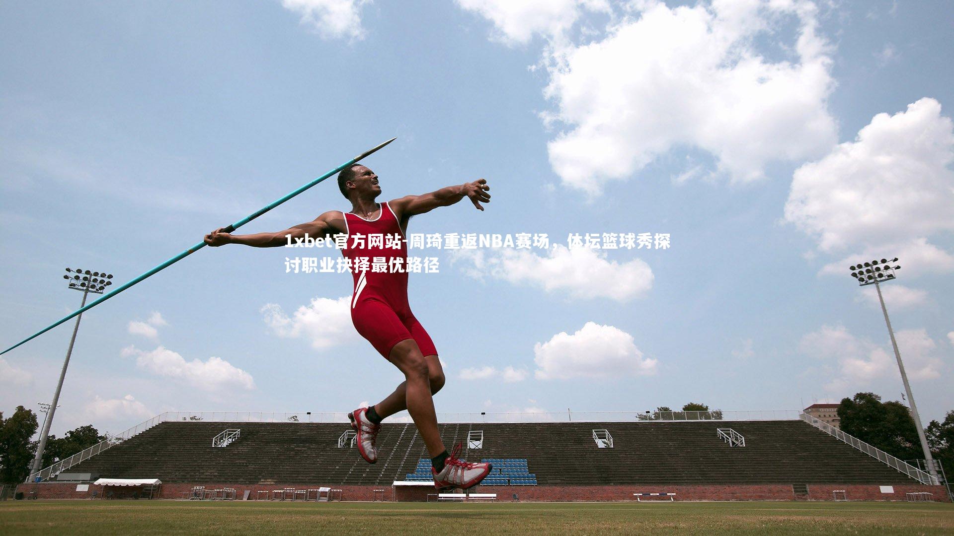 周琦重返NBA赛场，体坛篮球秀探讨职业抉择最优路径