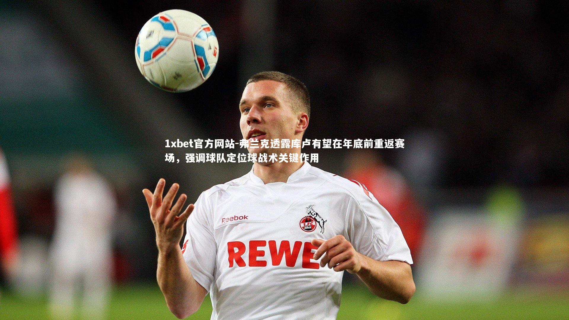 弗兰克透露库卢有望在年底前重返赛场,强调球队定位球战术关键作用