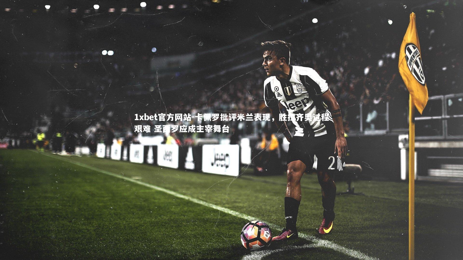 卡佩罗批评米兰表现,胜拉齐奥过程艰难 圣西罗应成主宰舞台