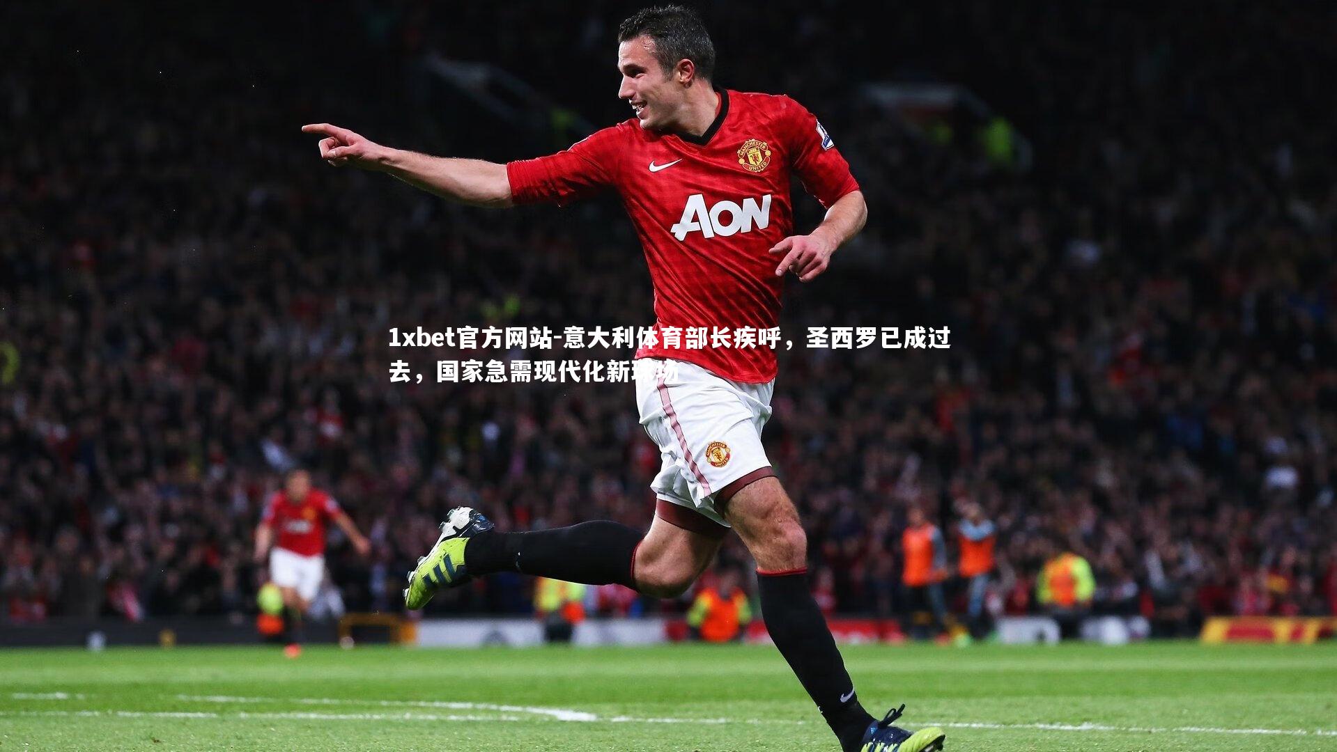 意大利体育部长疾呼,圣西罗已成过去,国家急需现代化新球场